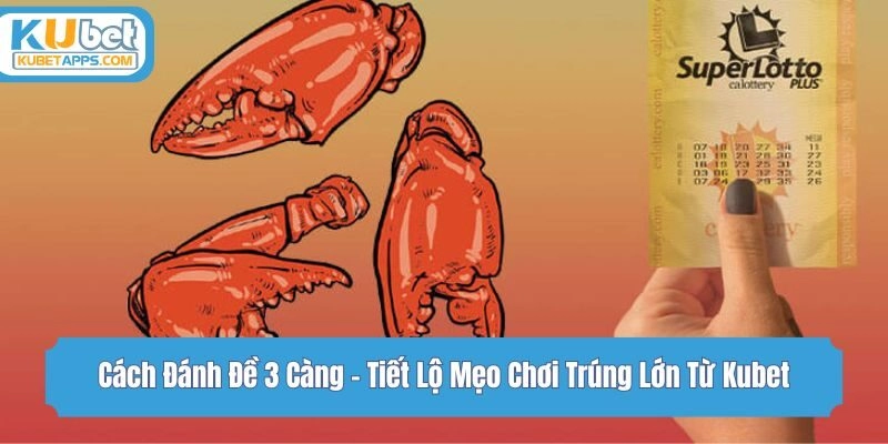 Cách Đánh Đề 3 Càng - Tiết Lộ Mẹo Chơi Trúng Lớn Từ Kubet