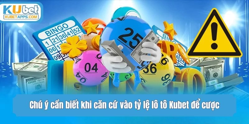 Chú ý cần biết khi căn cứ vào tỷ lệ lô tô Kubet để cược