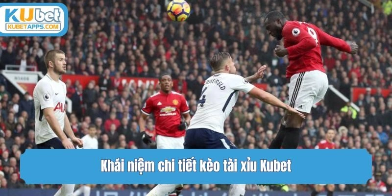 Khái niệm chi tiết kèo tài xỉu Kubet