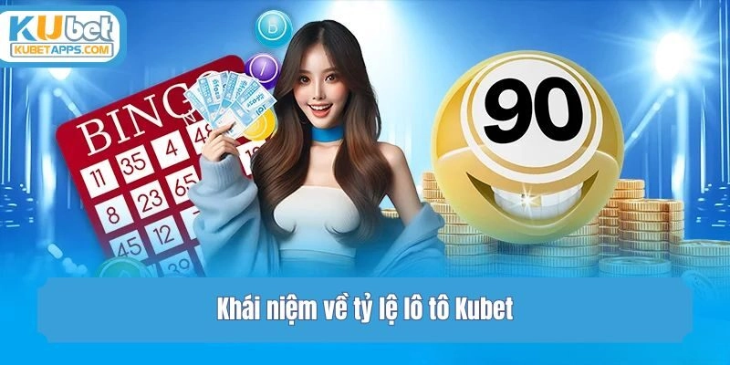Khái niệm về tỷ lệ lô tô Kubet