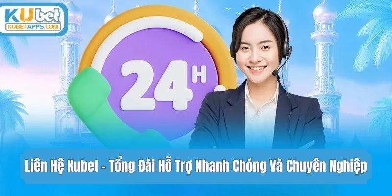 Liên Hệ Kubet - Tổng Đài Hỗ Trợ Nhanh Chóng Và Chuyên Nghiệp