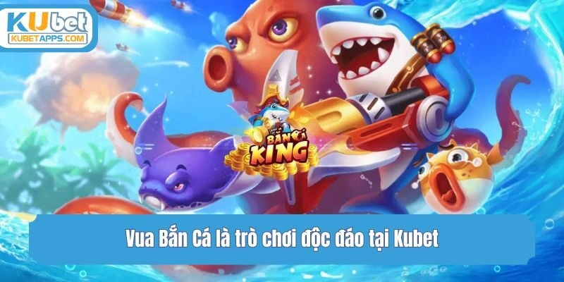 Vua Bắn Cá là trò chơi độc đáo tại Kubet