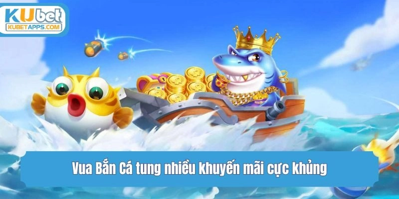 Vua Bắn Cá tung nhiều khuyến mãi cực khủng